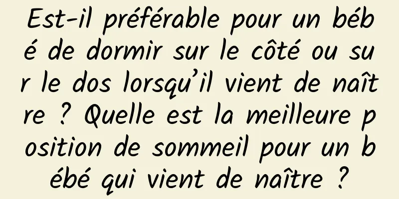 Est-il préférable pour un bébé de dormir sur le côté ou sur le dos lorsqu’il vient de naître ? Quelle est la meilleure position de sommeil pour un bébé qui vient de naître ?
