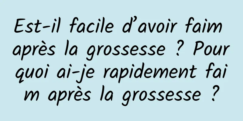 Est-il facile d’avoir faim après la grossesse ? Pourquoi ai-je rapidement faim après la grossesse ?