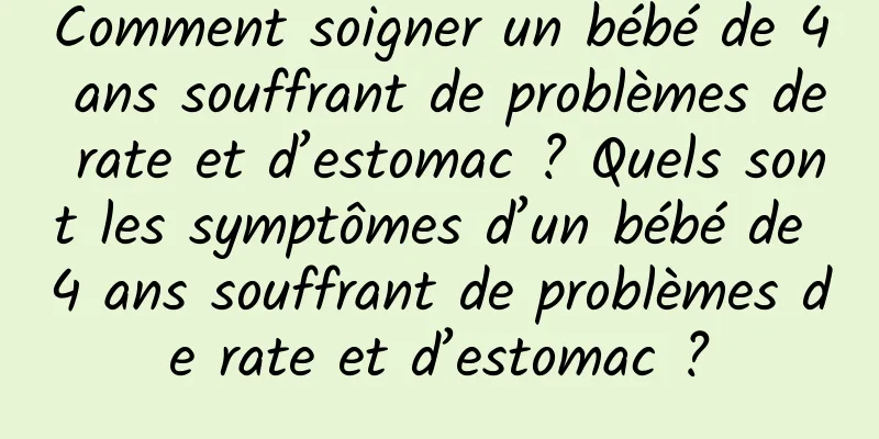 Comment soigner un bébé de 4 ans souffrant de problèmes de rate et d’estomac ? Quels sont les symptômes d’un bébé de 4 ans souffrant de problèmes de rate et d’estomac ?