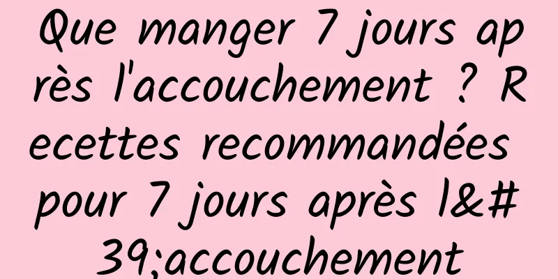Que manger 7 jours après l'accouchement ? Recettes recommandées pour 7 jours après l'accouchement