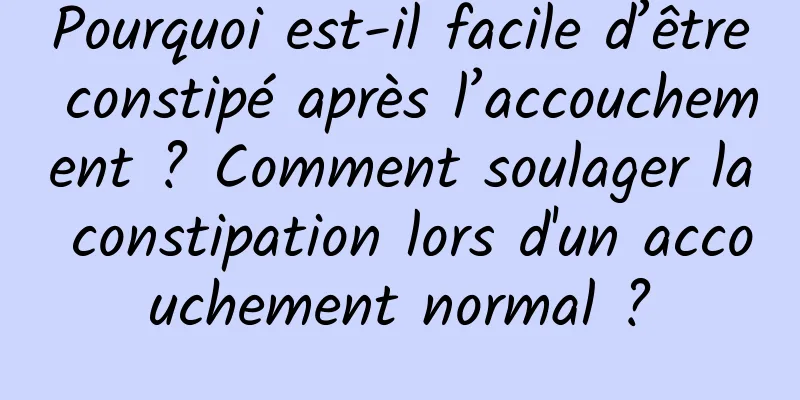 Pourquoi est-il facile d’être constipé après l’accouchement ? Comment soulager la constipation lors d'un accouchement normal ?