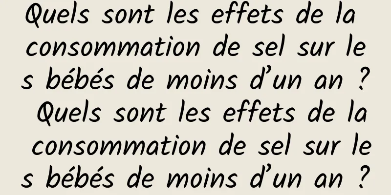 Quels sont les effets de la consommation de sel sur les bébés de moins d’un an ? Quels sont les effets de la consommation de sel sur les bébés de moins d’un an ?