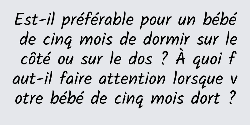 Est-il préférable pour un bébé de cinq mois de dormir sur le côté ou sur le dos ? À quoi faut-il faire attention lorsque votre bébé de cinq mois dort ?