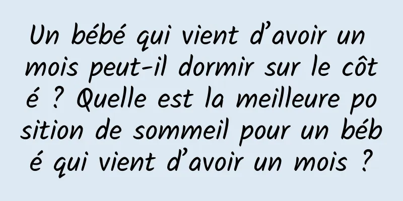 Un bébé qui vient d’avoir un mois peut-il dormir sur le côté ? Quelle est la meilleure position de sommeil pour un bébé qui vient d’avoir un mois ?