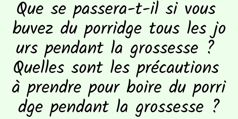 Que se passera-t-il si vous buvez du porridge tous les jours pendant la grossesse ? Quelles sont les précautions à prendre pour boire du porridge pendant la grossesse ?