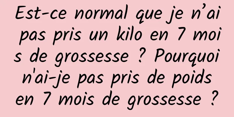 Est-ce normal que je n’ai pas pris un kilo en 7 mois de grossesse ? Pourquoi n'ai-je pas pris de poids en 7 mois de grossesse ?