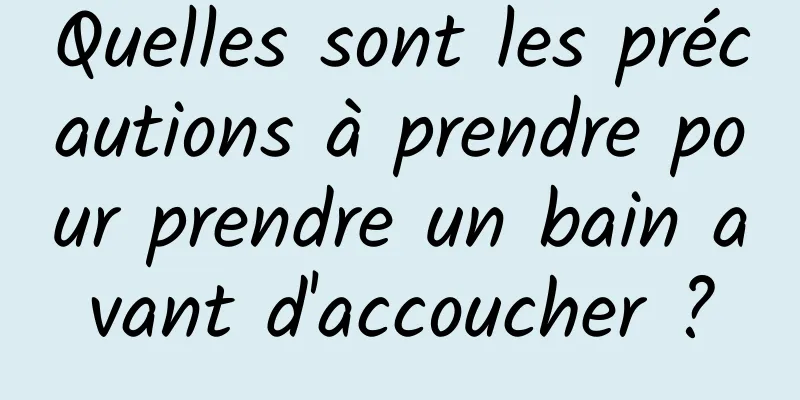 Quelles sont les précautions à prendre pour prendre un bain avant d'accoucher ?