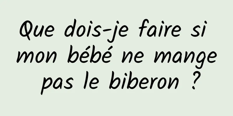 Que dois-je faire si mon bébé ne mange pas le biberon ?