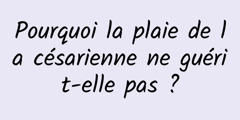 Pourquoi la plaie de la césarienne ne guérit-elle pas ?