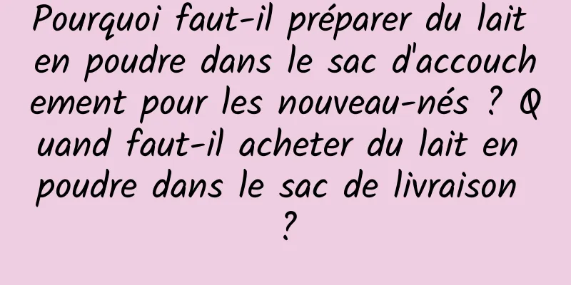 Pourquoi faut-il préparer du lait en poudre dans le sac d'accouchement pour les nouveau-nés ? Quand faut-il acheter du lait en poudre dans le sac de livraison ?