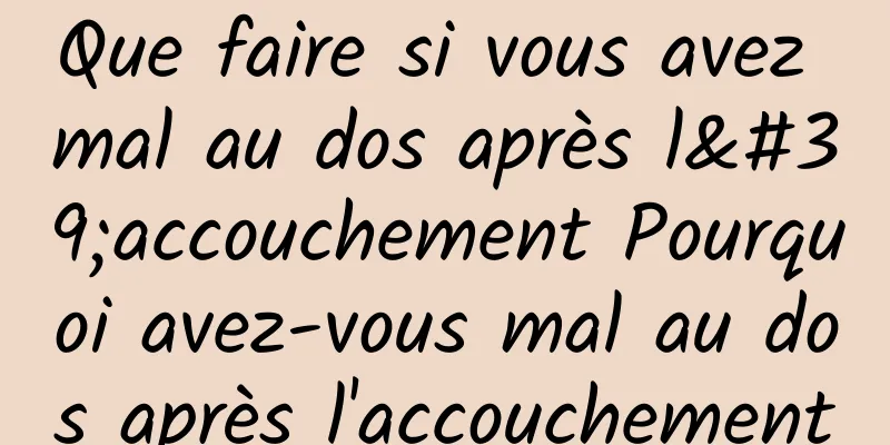 Que faire si vous avez mal au dos après l'accouchement Pourquoi avez-vous mal au dos après l'accouchement