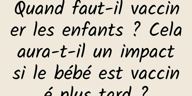 Quand faut-il vacciner les enfants ? Cela aura-t-il un impact si le bébé est vacciné plus tard ?