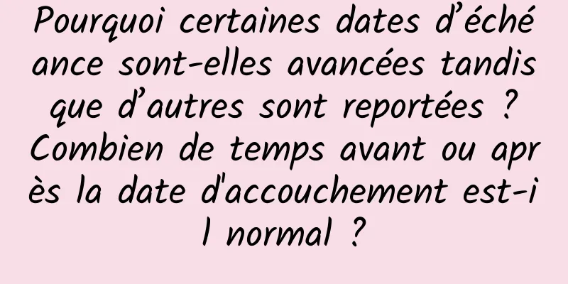 Pourquoi certaines dates d’échéance sont-elles avancées tandis que d’autres sont reportées ? Combien de temps avant ou après la date d'accouchement est-il normal ?