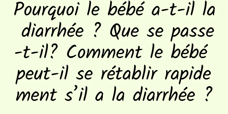 Pourquoi le bébé a-t-il la diarrhée ? Que se passe-t-il? Comment le bébé peut-il se rétablir rapidement s’il a la diarrhée ?