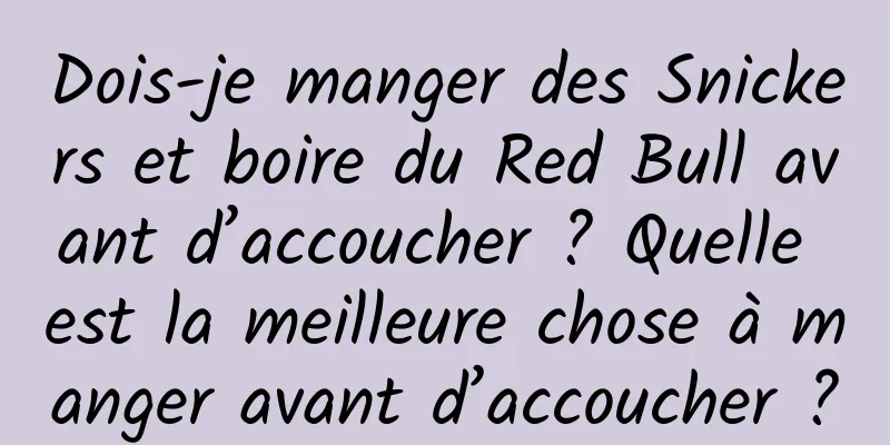 Dois-je manger des Snickers et boire du Red Bull avant d’accoucher ? Quelle est la meilleure chose à manger avant d’accoucher ?