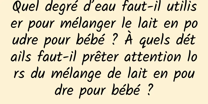 Quel degré d’eau faut-il utiliser pour mélanger le lait en poudre pour bébé ? À quels détails faut-il prêter attention lors du mélange de lait en poudre pour bébé ?