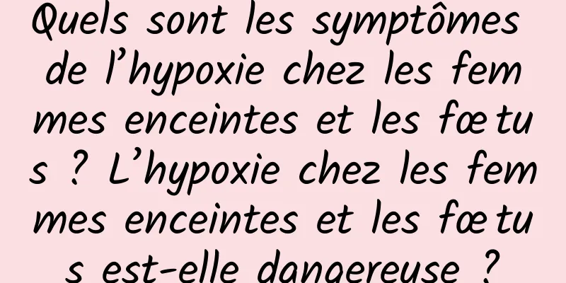 Quels sont les symptômes de l’hypoxie chez les femmes enceintes et les fœtus ? L’hypoxie chez les femmes enceintes et les fœtus est-elle dangereuse ?