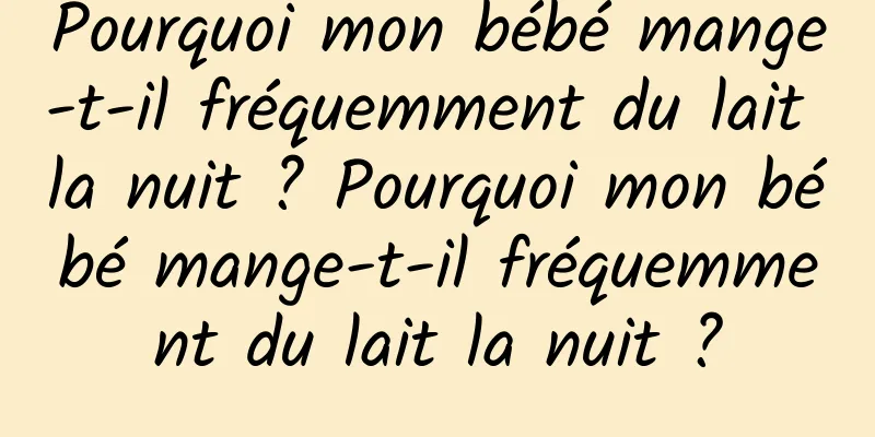Pourquoi mon bébé mange-t-il fréquemment du lait la nuit ? Pourquoi mon bébé mange-t-il fréquemment du lait la nuit ?