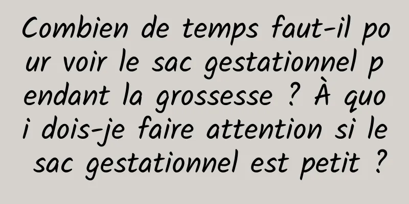 Combien de temps faut-il pour voir le sac gestationnel pendant la grossesse ? À quoi dois-je faire attention si le sac gestationnel est petit ?
