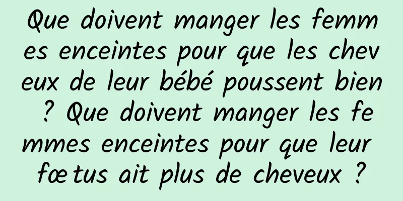Que doivent manger les femmes enceintes pour que les cheveux de leur bébé poussent bien ? Que doivent manger les femmes enceintes pour que leur fœtus ait plus de cheveux ?