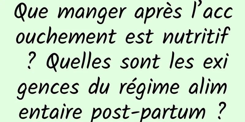 Que manger après l’accouchement est nutritif ? Quelles sont les exigences du régime alimentaire post-partum ?