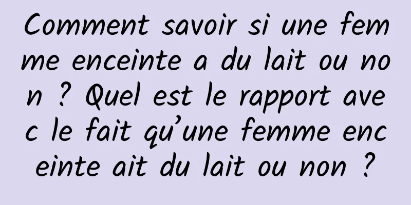 Comment savoir si une femme enceinte a du lait ou non ? Quel est le rapport avec le fait qu’une femme enceinte ait du lait ou non ?