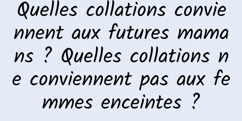 Quelles collations conviennent aux futures mamans ? Quelles collations ne conviennent pas aux femmes enceintes ?