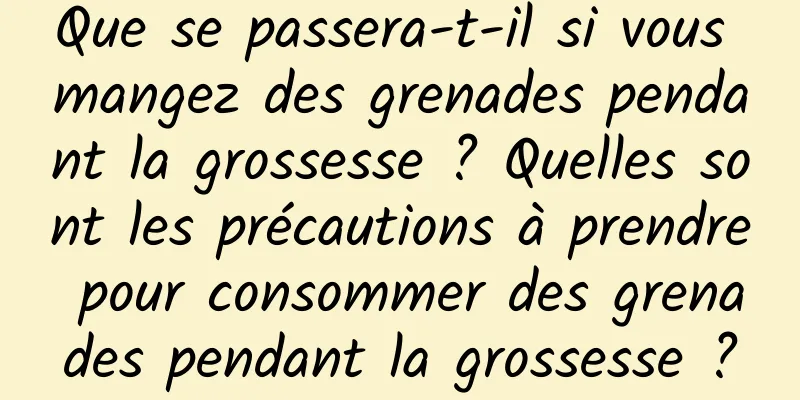 Que se passera-t-il si vous mangez des grenades pendant la grossesse ? Quelles sont les précautions à prendre pour consommer des grenades pendant la grossesse ?