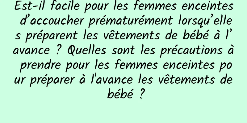 Est-il facile pour les femmes enceintes d’accoucher prématurément lorsqu’elles préparent les vêtements de bébé à l’avance ? Quelles sont les précautions à prendre pour les femmes enceintes pour préparer à l'avance les vêtements de bébé ?