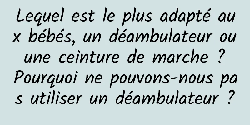 Lequel est le plus adapté aux bébés, un déambulateur ou une ceinture de marche ? Pourquoi ne pouvons-nous pas utiliser un déambulateur ?