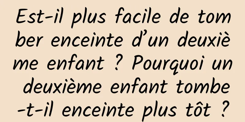 Est-il plus facile de tomber enceinte d’un deuxième enfant ? Pourquoi un deuxième enfant tombe-t-il enceinte plus tôt ?