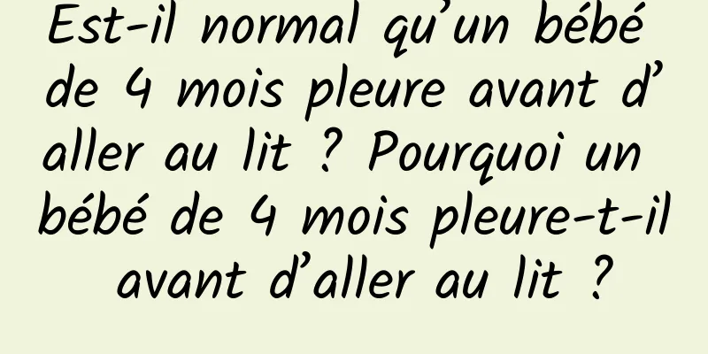 Est-il normal qu’un bébé de 4 mois pleure avant d’aller au lit ? Pourquoi un bébé de 4 mois pleure-t-il avant d’aller au lit ?