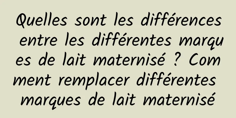 Quelles sont les différences entre les différentes marques de lait maternisé ? Comment remplacer différentes marques de lait maternisé