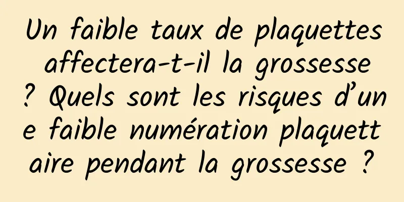 Un faible taux de plaquettes affectera-t-il la grossesse ? Quels sont les risques d’une faible numération plaquettaire pendant la grossesse ?