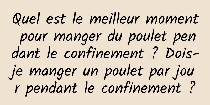 Quel est le meilleur moment pour manger du poulet pendant le confinement ? Dois-je manger un poulet par jour pendant le confinement ?