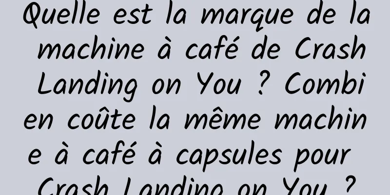 Quelle est la marque de la machine à café de Crash Landing on You ? Combien coûte la même machine à café à capsules pour Crash Landing on You ?