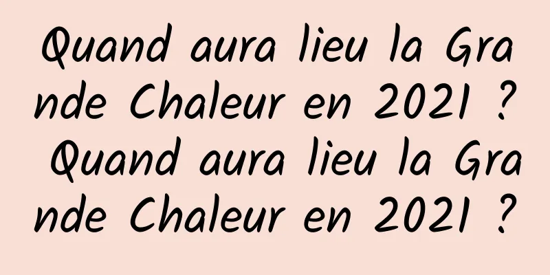 Quand aura lieu la Grande Chaleur en 2021 ? Quand aura lieu la Grande Chaleur en 2021 ?