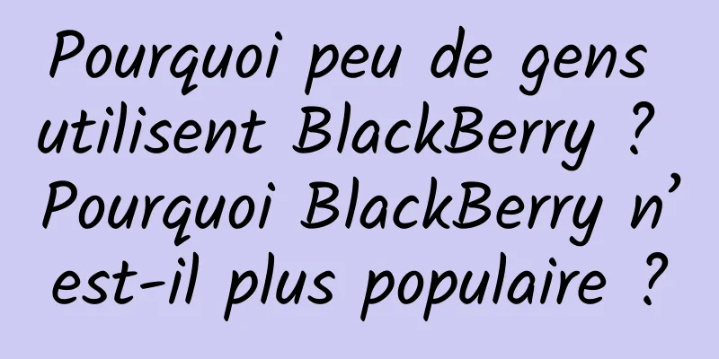 Pourquoi peu de gens utilisent BlackBerry ? Pourquoi BlackBerry n’est-il plus populaire ?
