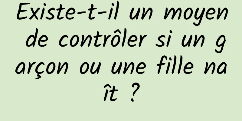 Existe-t-il un moyen de contrôler si un garçon ou une fille naît ?