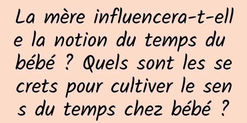 La mère influencera-t-elle la notion du temps du bébé ? Quels sont les secrets pour cultiver le sens du temps chez bébé ?