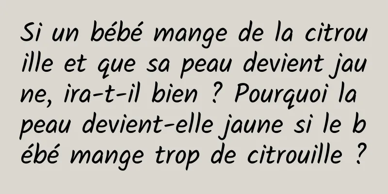 Si un bébé mange de la citrouille et que sa peau devient jaune, ira-t-il bien ? Pourquoi la peau devient-elle jaune si le bébé mange trop de citrouille ?