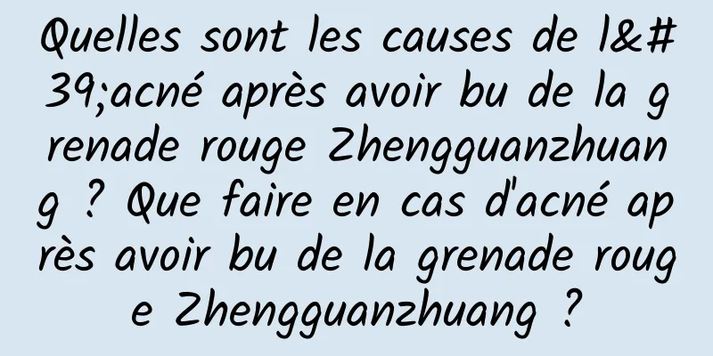 Quelles sont les causes de l'acné après avoir bu de la grenade rouge Zhengguanzhuang ? Que faire en cas d'acné après avoir bu de la grenade rouge Zhengguanzhuang ?