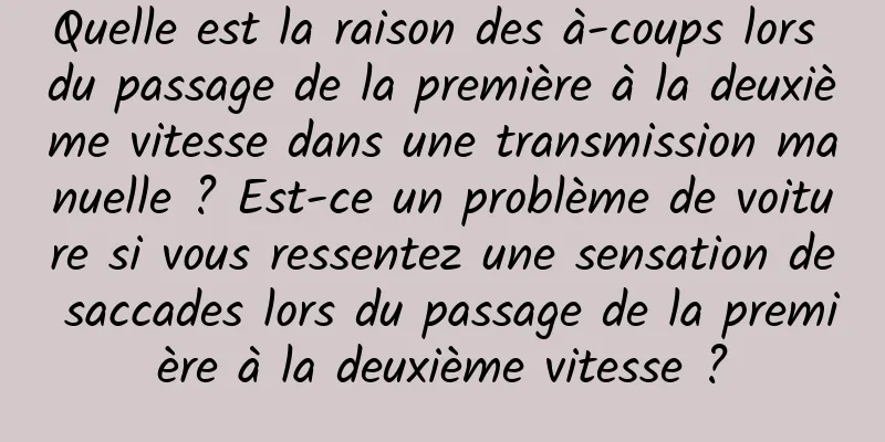 Quelle est la raison des à-coups lors du passage de la première à la deuxième vitesse dans une transmission manuelle ? Est-ce un problème de voiture si vous ressentez une sensation de saccades lors du passage de la première à la deuxième vitesse ?