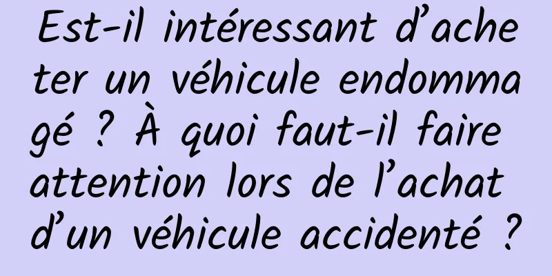 Est-il intéressant d’acheter un véhicule endommagé ? À quoi faut-il faire attention lors de l’achat d’un véhicule accidenté ?