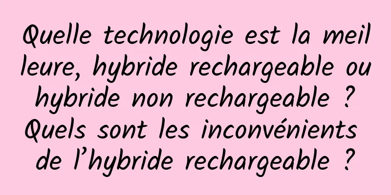 Quelle technologie est la meilleure, hybride rechargeable ou hybride non rechargeable ? Quels sont les inconvénients de l’hybride rechargeable ?