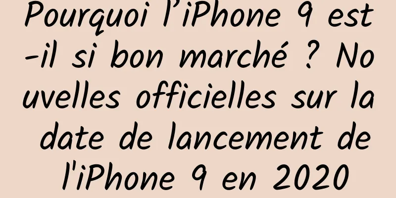 Pourquoi l’iPhone 9 est-il si bon marché ? Nouvelles officielles sur la date de lancement de l'iPhone 9 en 2020