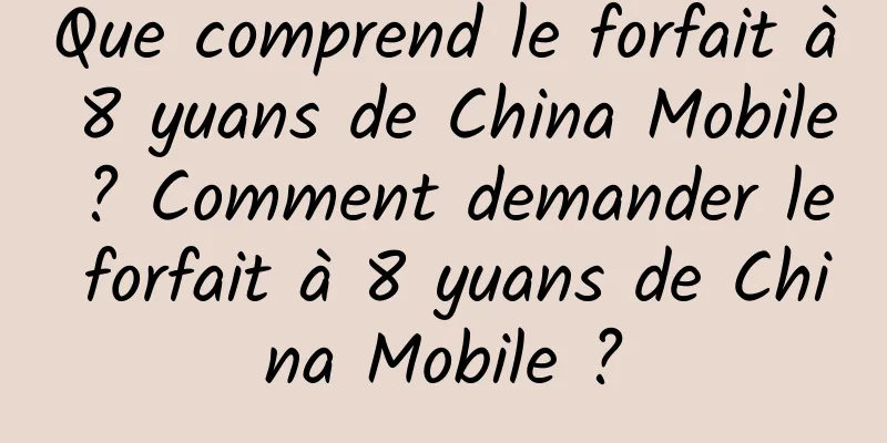 Que comprend le forfait à 8 yuans de China Mobile ? Comment demander le forfait à 8 yuans de China Mobile ?