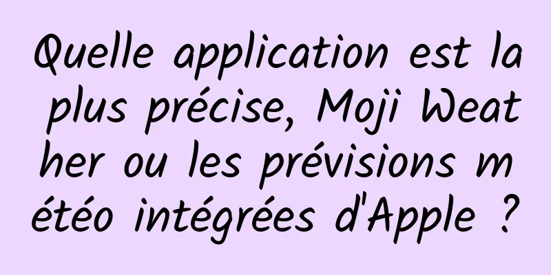 Quelle application est la plus précise, Moji Weather ou les prévisions météo intégrées d'Apple ?