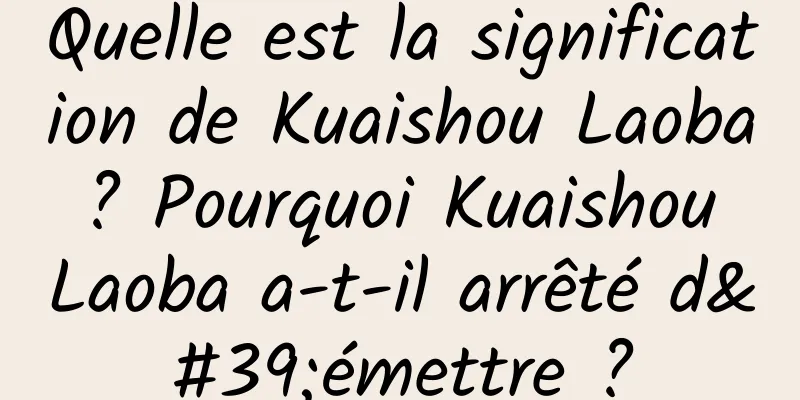Quelle est la signification de Kuaishou Laoba ? Pourquoi Kuaishou Laoba a-t-il arrêté d'émettre ?