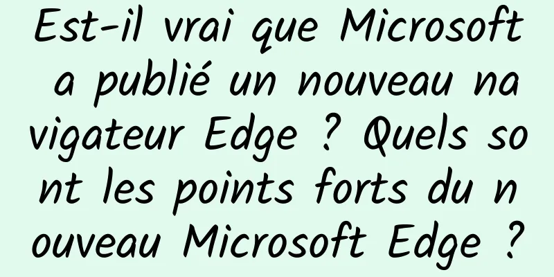 Est-il vrai que Microsoft a publié un nouveau navigateur Edge ? Quels sont les points forts du nouveau Microsoft Edge ?